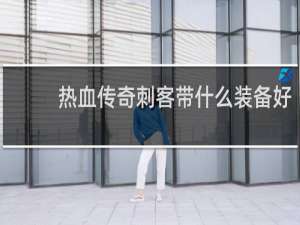 热血传奇刺客带什么装备好