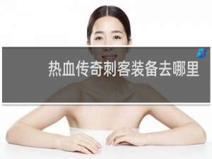 热血传奇刺客装备去哪里