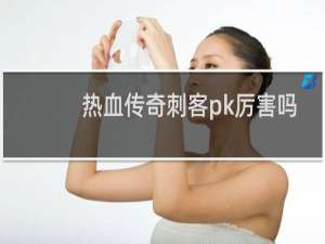 热血传奇刺客pk厉害吗