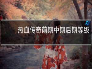 热血传奇前期中期后期等级