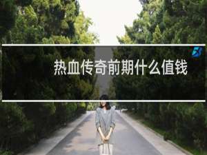 热血传奇前期什么值钱