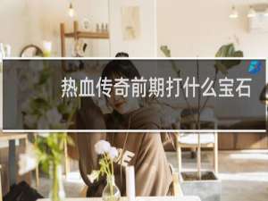 热血传奇前期打什么宝石
