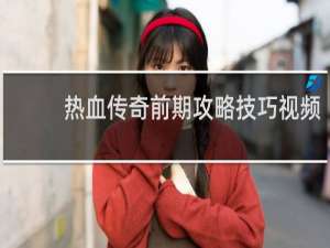 热血传奇前期攻略技巧视频