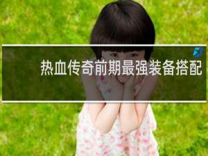 热血传奇前期最强装备搭配