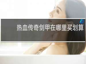 热血传奇剑甲在哪里买划算