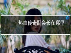 热血传奇副会长在哪里