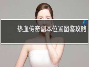 热血传奇副本位置图鉴攻略