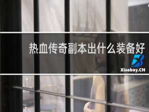 热血传奇副本出什么装备好