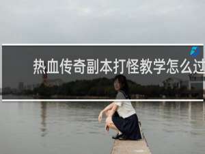 热血传奇副本打怪教学怎么过