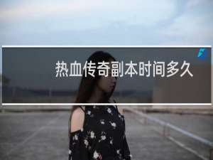 热血传奇副本时间多久