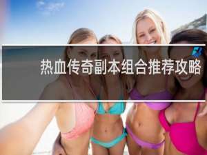 热血传奇副本组合推荐攻略