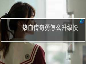 热血传奇勇怎么升级快