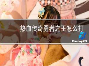 热血传奇勇者之王怎么打