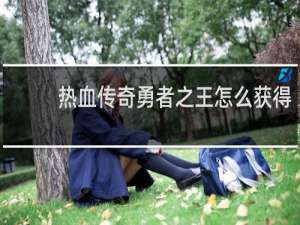 热血传奇勇者之王怎么获得