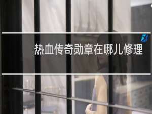 热血传奇勋章在哪儿修理