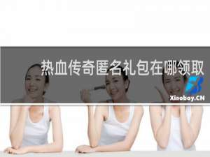 热血传奇匿名礼包在哪领取