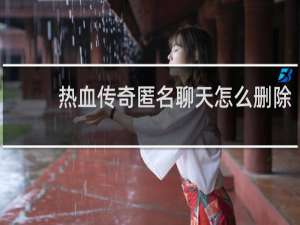 热血传奇匿名聊天怎么删除