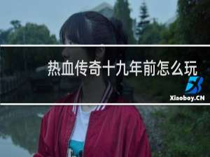 热血传奇十九年前怎么玩