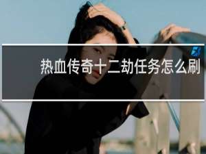 热血传奇十二劫任务怎么刷