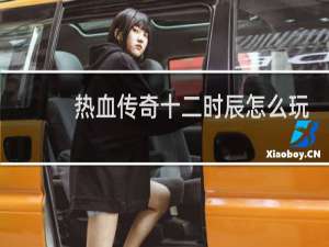 热血传奇十二时辰怎么玩