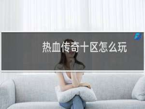 热血传奇十区怎么玩