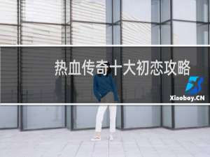 热血传奇十大初恋攻略