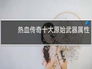 热血传奇十大原始武器属性