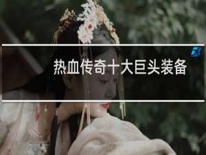 热血传奇十大巨头装备