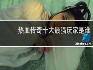 热血传奇十大最强玩家是谁