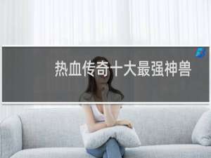 热血传奇十大最强神兽