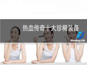 热血传奇十大珍稀装备