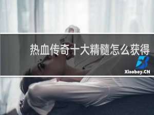 热血传奇十大精髓怎么获得