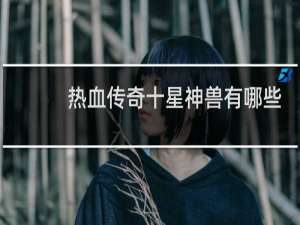 热血传奇十星神兽有哪些