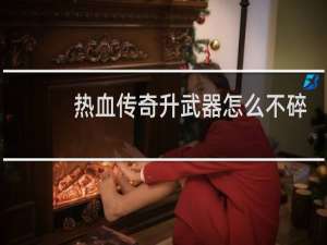 热血传奇升武器怎么不碎