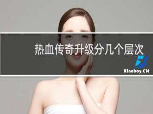 热血传奇升级分几个层次