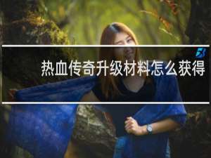 热血传奇升级材料怎么获得
