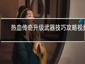 热血传奇升级武器技巧攻略视频