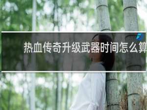 热血传奇升级武器时间怎么算
