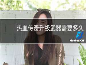 热血传奇升级武器需要多久