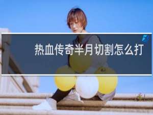 热血传奇半月切割怎么打