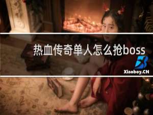 热血传奇单人怎么抢boss