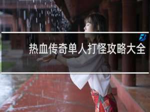 热血传奇单人打怪攻略大全