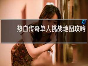 热血传奇单人挑战地图攻略