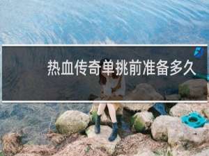 热血传奇单挑前准备多久