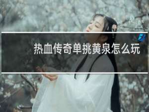 热血传奇单挑黄泉怎么玩