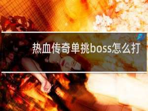 热血传奇单挑boss怎么打