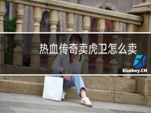热血传奇卖虎卫怎么卖