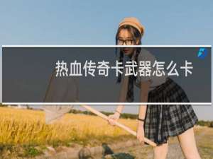 热血传奇卡武器怎么卡