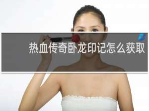 热血传奇卧龙印记怎么获取