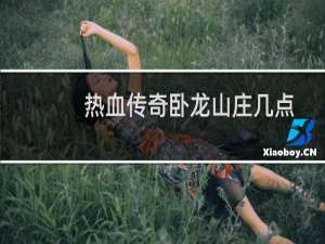 熱血傳奇臥龍山莊幾點